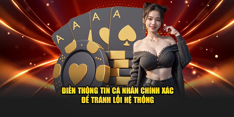 Điền thông tin cá nhân chính xác để tránh lỗi hệ thống