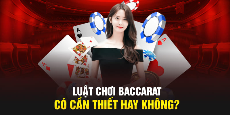 Luật chơi baccarat có cần thiết hay không?