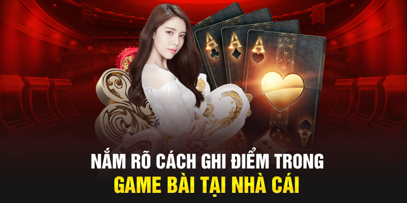 Nắm rõ cách ghi điểm trong game bài tại nhà cái