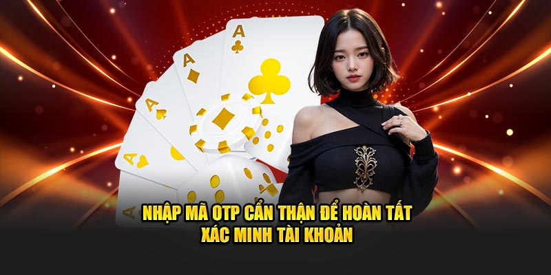 Nhập mã OTP cẩn thận để hoàn tất xác minh tài khoản