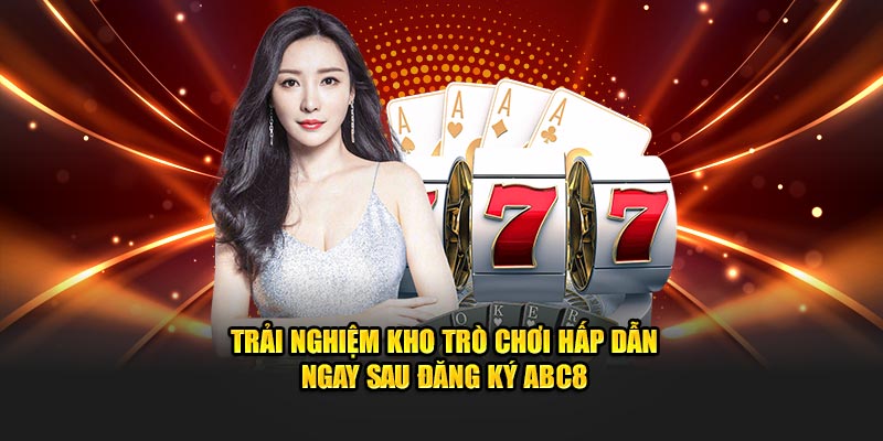 Trải nghiệm kho trò chơi hấp dẫn ngay sau đăng ký ABC8