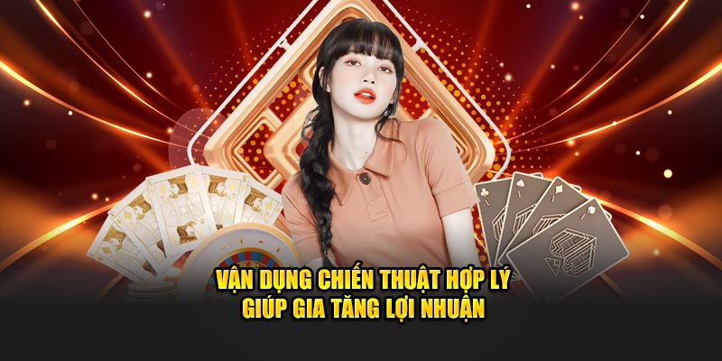 Vận dụng chiến thuật hợp lý giúp gia tăng lợi nhuận