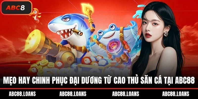 Mẹo hay chinh phục đại dương từ cao thủ săn cá tại ABC88