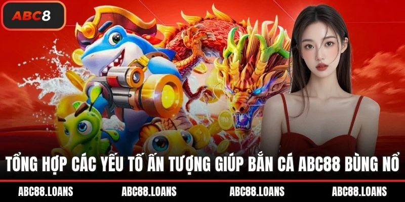 Tổng hợp các yếu tố ấn tượng giúp bắn cá ABC88 bùng nổ